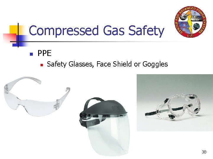 Compressed Gas Safety n PPE n Safety Glasses, Face Shield or Goggles 38 