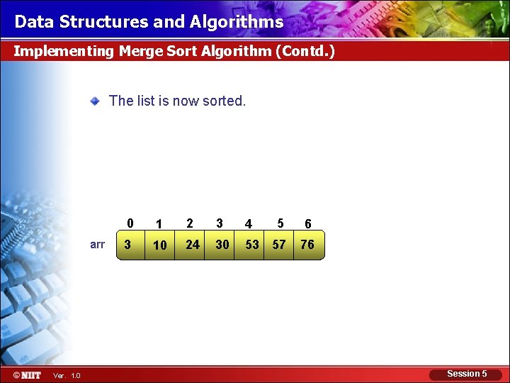 Data Structures and Algorithms Implementing Merge Sort Algorithm (Contd. ) The list is now