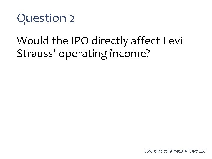 Question 2 Would the IPO directly affect Levi Strauss’ operating income? Copyright © 2019