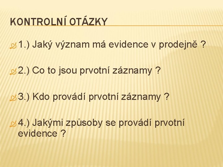 KONTROLNÍ OTÁZKY 1. ) Jaký význam má evidence v prodejně ? 2. ) Co