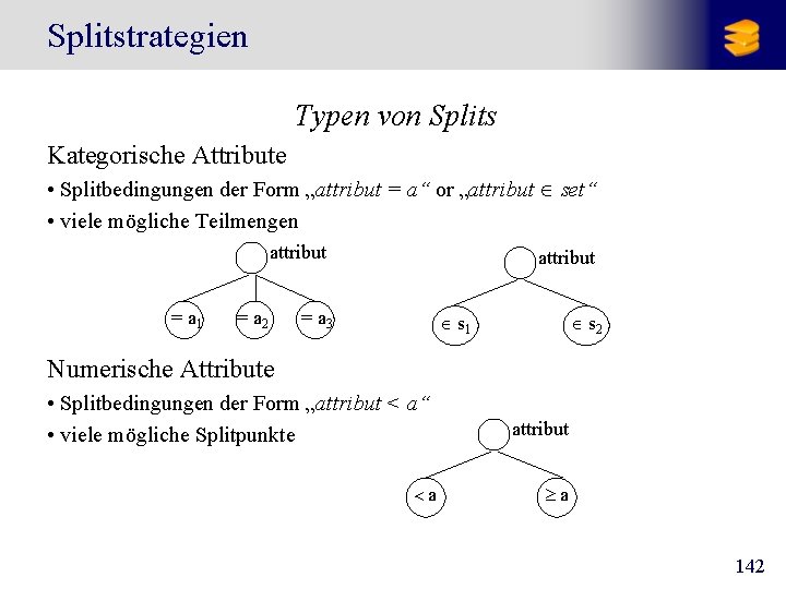 Splitstrategien Typen von Splits Kategorische Attribute • Splitbedingungen der Form „attribut = a“ or