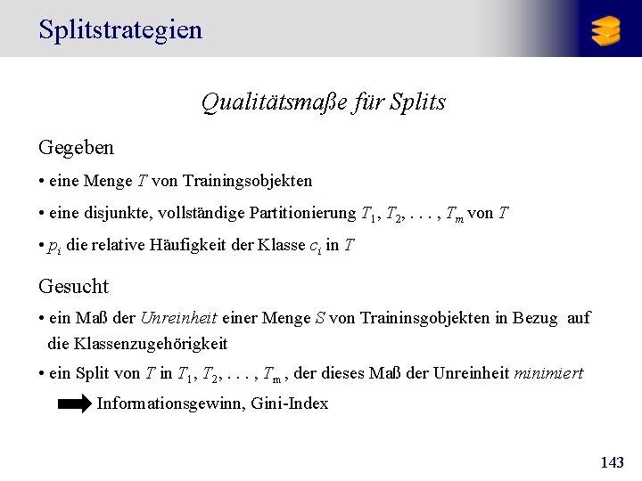 Splitstrategien Qualitätsmaße für Splits Gegeben • eine Menge T von Trainingsobjekten • eine disjunkte,