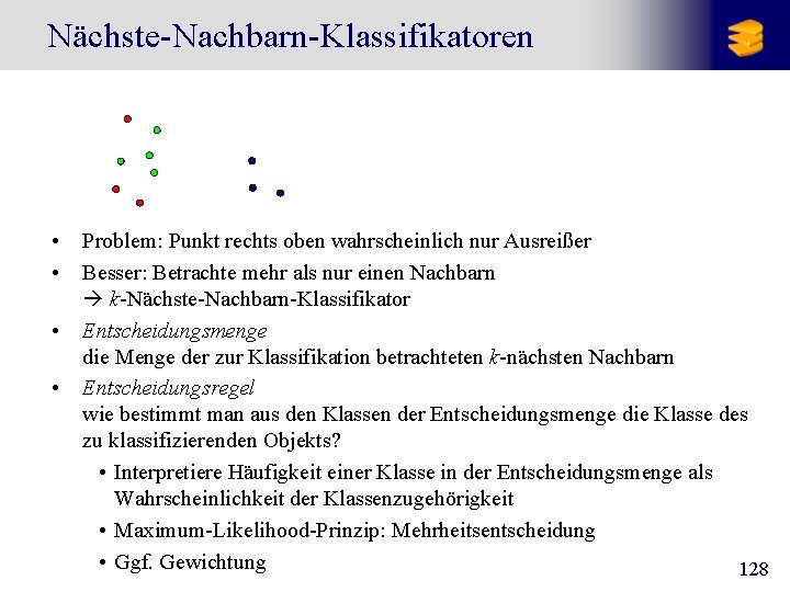 Nächste-Nachbarn-Klassifikatoren • • Problem: Punkt rechts oben wahrscheinlich nur Ausreißer Besser: Betrachte mehr als