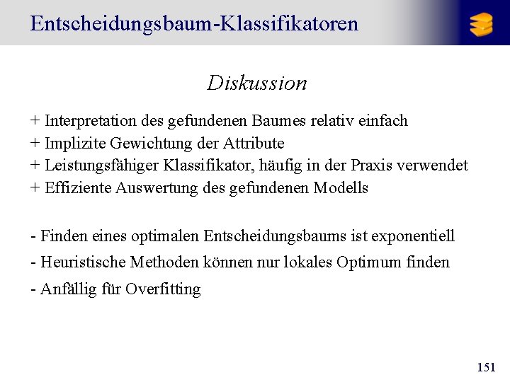 Entscheidungsbaum-Klassifikatoren Diskussion + Interpretation des gefundenen Baumes relativ einfach + Implizite Gewichtung der Attribute