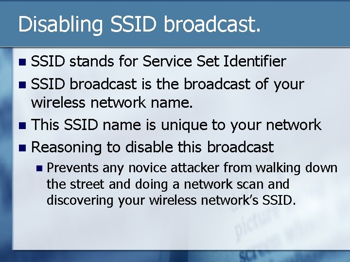 Disabling SSID broadcast. SSID stands for Service Set Identifier n SSID broadcast is the