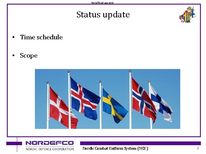 For official use only Status update • Time schedule • Scope Nordic Combat Uniform