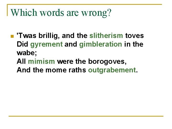 Which words are wrong? n 'Twas brillig, and the slitherism toves Did gyrement and