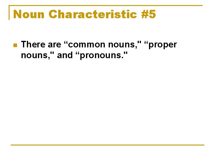 Noun Characteristic #5 n There are “common nouns, " “proper nouns, " and “pronouns.