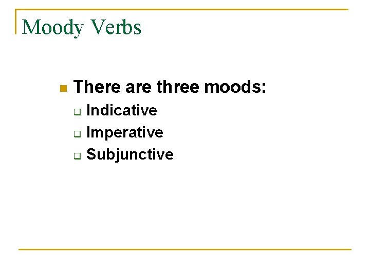 Moody Verbs n There are three moods: q q q Indicative Imperative Subjunctive 