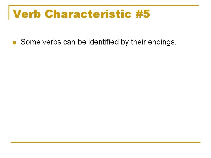 Verb Characteristic #5 n Some verbs can be identified by their endings. 