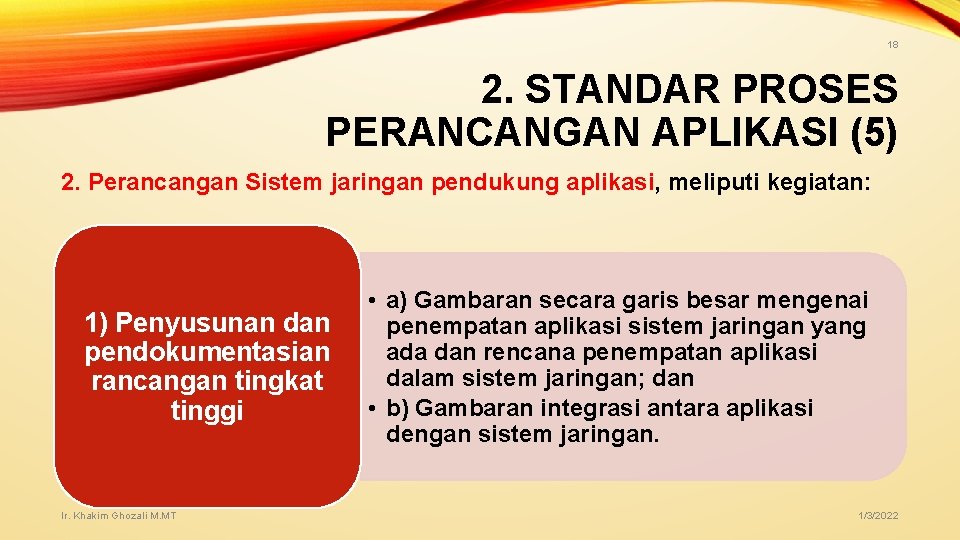 18 2. STANDAR PROSES PERANCANGAN APLIKASI (5) 2. Perancangan Sistem jaringan pendukung aplikasi, meliputi 18 2. STANDAR PROSES PERANCANGAN APLIKASI (5) 2. Perancangan Sistem jaringan pendukung aplikasi, meliputi
