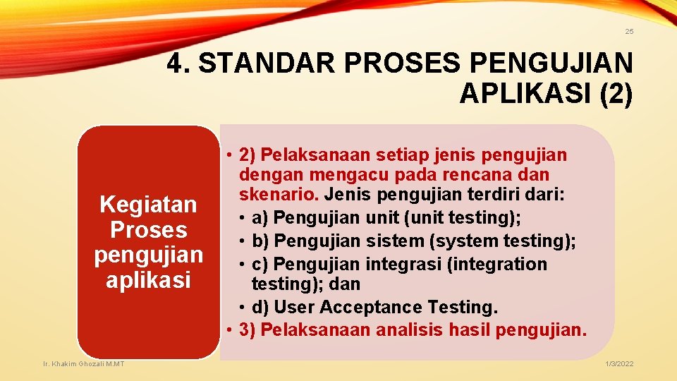 25 4. STANDAR PROSES PENGUJIAN APLIKASI (2) Kegiatan Proses pengujian aplikasi Ir. Khakim Ghozali 25 4. STANDAR PROSES PENGUJIAN APLIKASI (2) Kegiatan Proses pengujian aplikasi Ir. Khakim Ghozali
