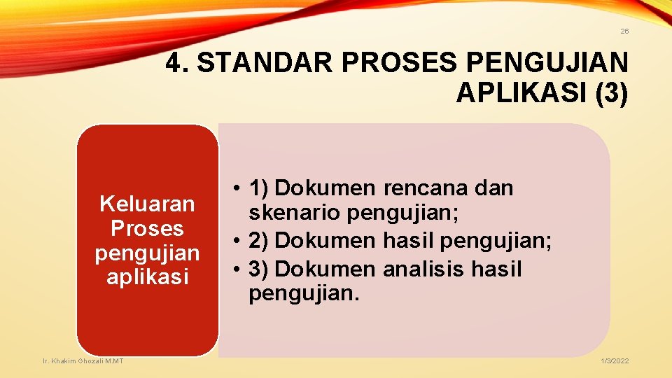 26 4. STANDAR PROSES PENGUJIAN APLIKASI (3) Keluaran Proses pengujian aplikasi Ir. Khakim Ghozali 26 4. STANDAR PROSES PENGUJIAN APLIKASI (3) Keluaran Proses pengujian aplikasi Ir. Khakim Ghozali
