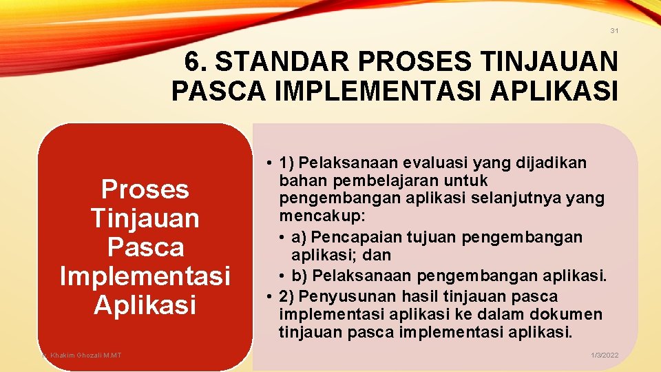 31 6. STANDAR PROSES TINJAUAN PASCA IMPLEMENTASI APLIKASI Proses Tinjauan Pasca Implementasi Aplikasi Ir. 31 6. STANDAR PROSES TINJAUAN PASCA IMPLEMENTASI APLIKASI Proses Tinjauan Pasca Implementasi Aplikasi Ir.