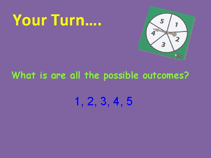 Your Turn…. What is are all the possible outcomes? 1, 2, 3, 4, 5