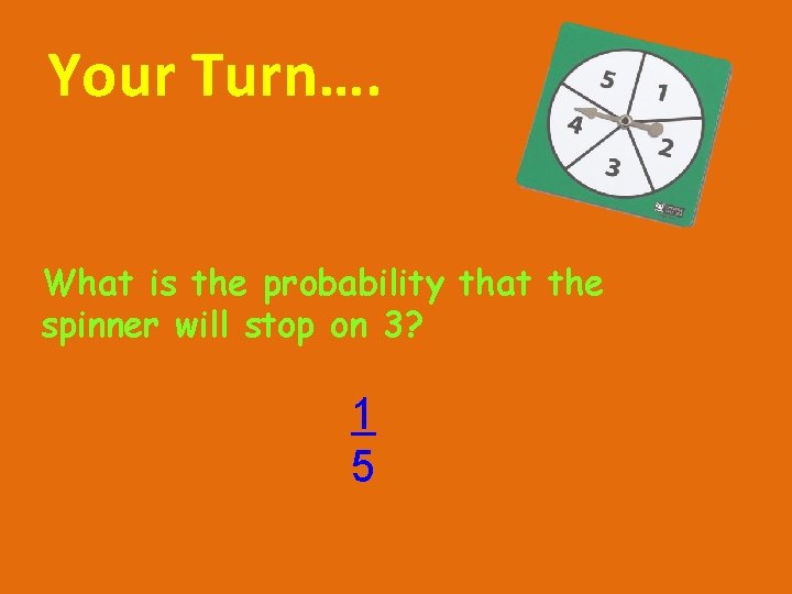 Your Turn…. What is the probability that the spinner will stop on 3? 1