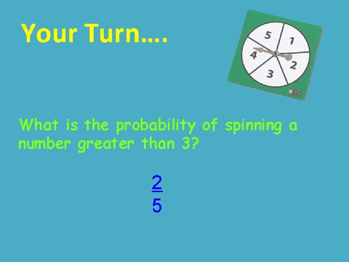 Your Turn…. What is the probability of spinning a number greater than 3? 2