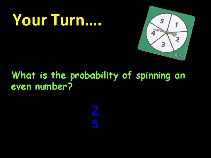 Your Turn…. What is the probability of spinning an even number? 2 5 