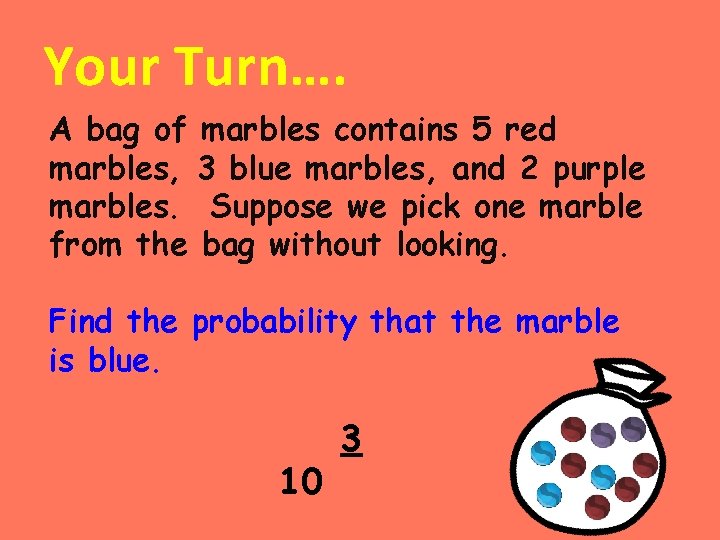 Your Turn…. A bag of marbles contains 5 red marbles, 3 blue marbles, and