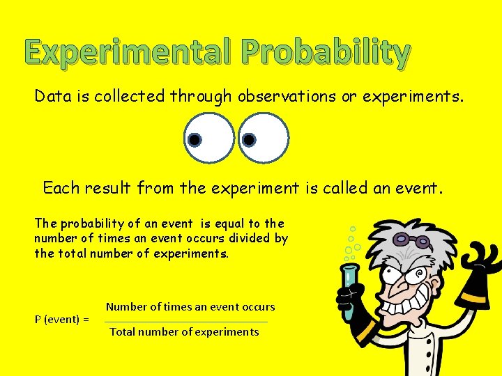 Experimental Probability Data is collected through observations or experiments. Each result from the experiment