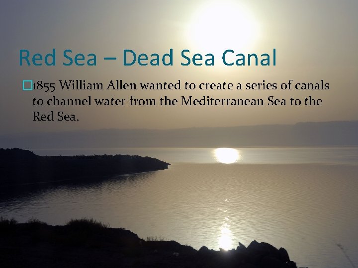 Red Sea – Dead Sea Canal � 1855 William Allen wanted to create a