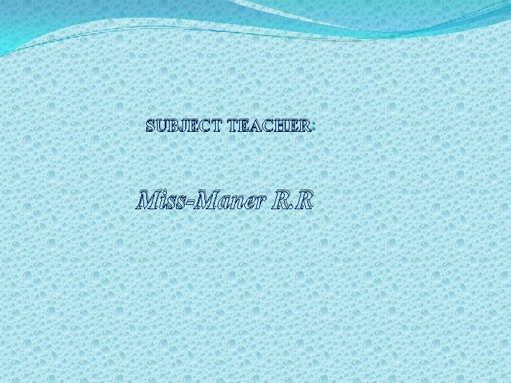 SUBJECT TEACHER: : Miss-Maner R. R 
