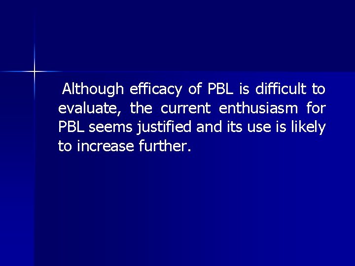 Although efficacy of PBL is difficult to evaluate, the current enthusiasm for PBL seems