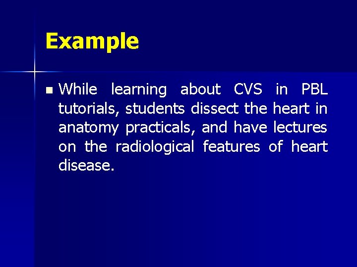 Example n While learning about CVS in PBL tutorials, students dissect the heart in