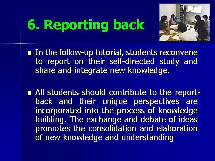 6. Reporting back n n In the follow-up tutorial, students reconvene to report on