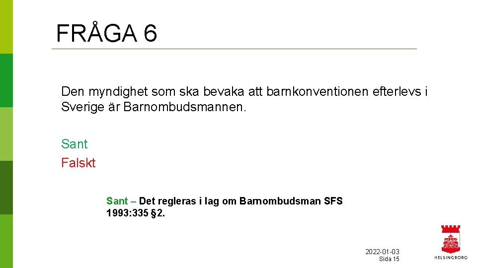 FRÅGA 6 Den myndighet som ska bevaka att barnkonventionen efterlevs i Sverige är Barnombudsmannen.