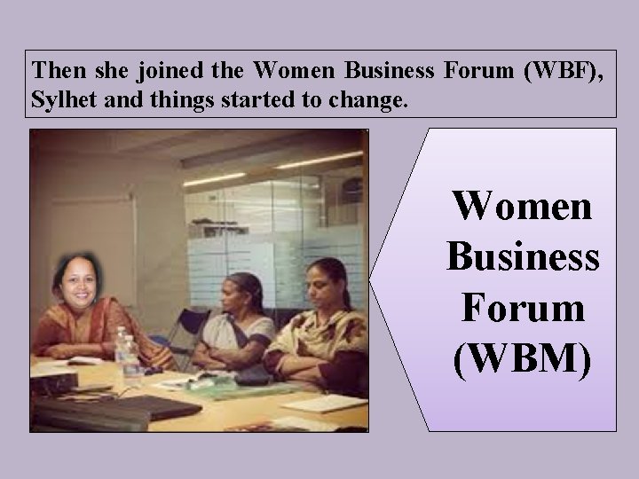 Then she joined the Women Business Forum (WBF), Sylhet and things started to change.