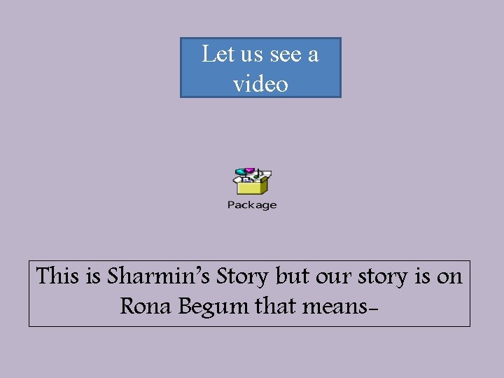 Let us see a video This is Sharmin’s Story but our story is on