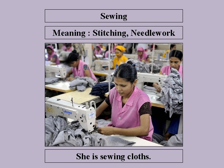 Sewing Meaning : Stitching, Needlework She is sewing cloths. 