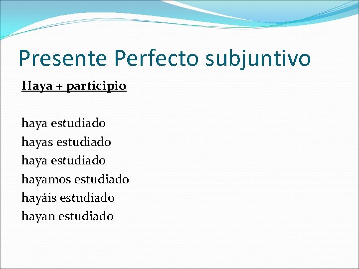 Presente Perfecto subjuntivo Haya + participio haya estudiado hayas estudiado hayamos estudiado hayáis estudiado