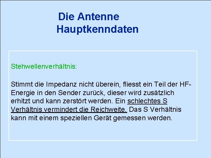 Die Antenne Hauptkenndaten Stehwellenverhältnis: Stimmt die Impedanz nicht überein, fliesst ein Teil der HFEnergie