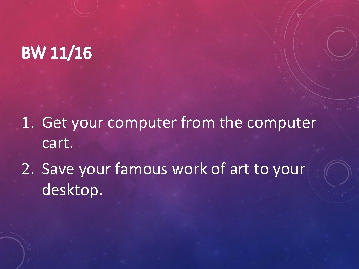 BW 11/16 1. Get your computer from the computer cart. 2. Save your famous
