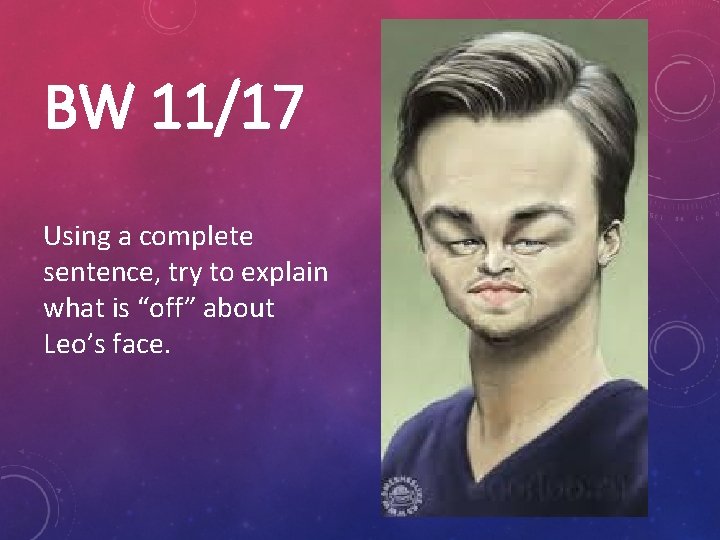 BW 11/17 Using a complete sentence, try to explain what is “off” about Leo’s