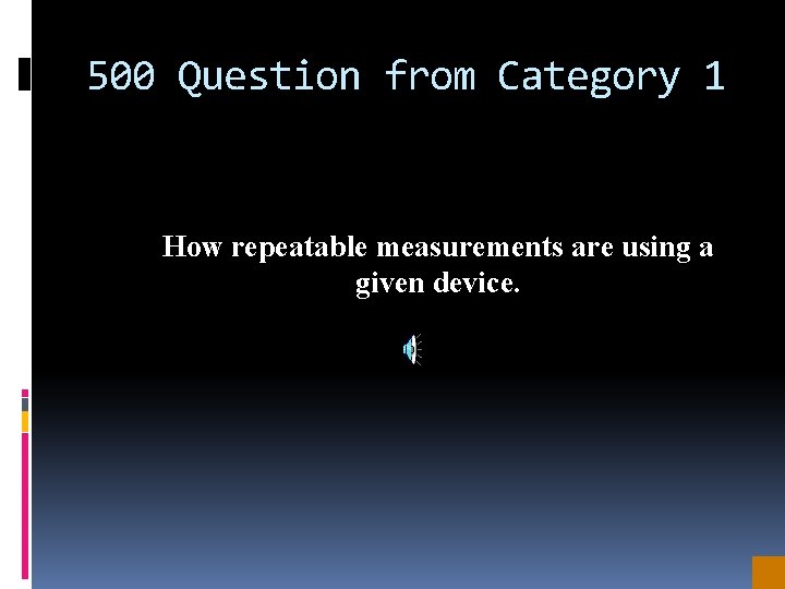 500 Question from Category 1 How repeatable measurements are using a given device. 