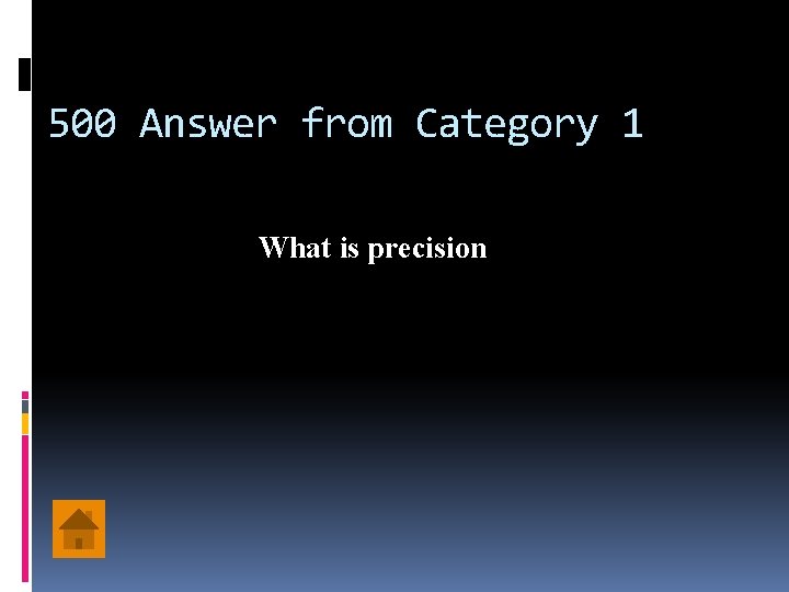 500 Answer from Category 1 What is precision 