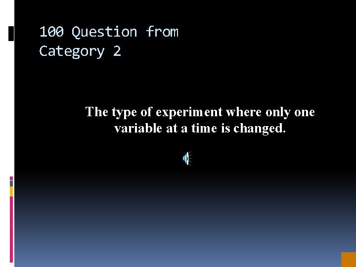 100 Question from Category 2 The type of experiment where only one variable at