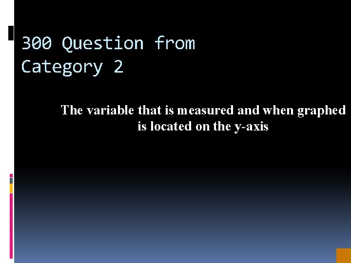 300 Question from Category 2 The variable that is measured and when graphed is