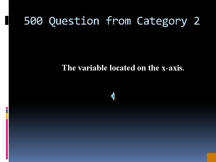 500 Question from Category 2 The variable located on the x-axis. 