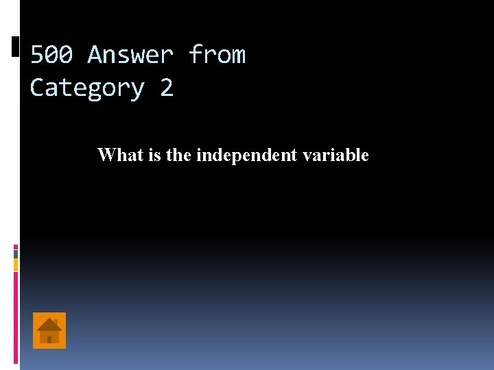 500 Answer from Category 2 What is the independent variable 