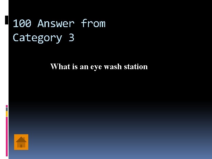 100 Answer from Category 3 What is an eye wash station 