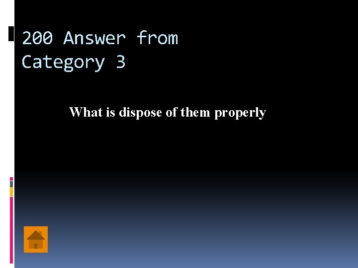 200 Answer from Category 3 What is dispose of them properly 