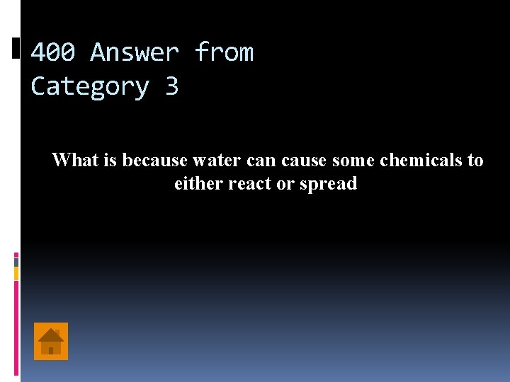 400 Answer from Category 3 What is because water can cause some chemicals to