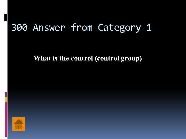 300 Answer from Category 1 What is the control (control group) 