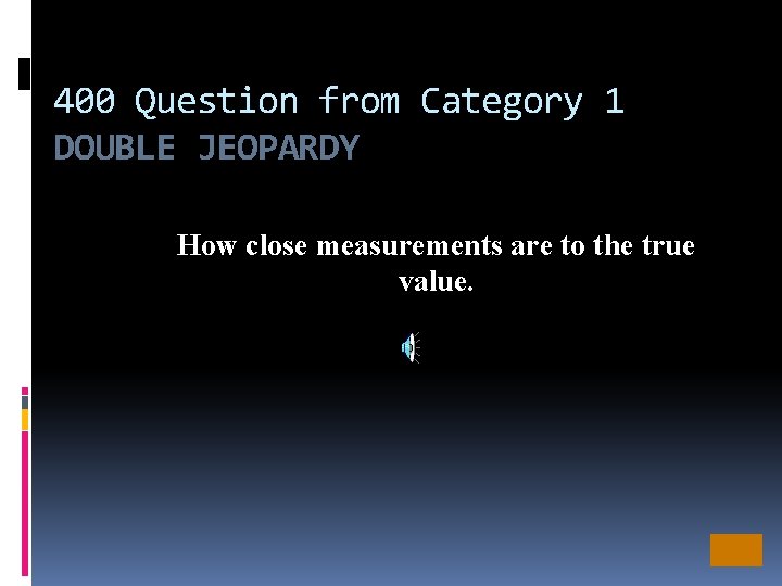 400 Question from Category 1 DOUBLE JEOPARDY How close measurements are to the true