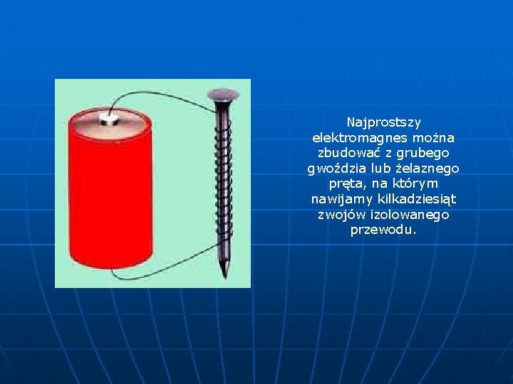 Najprostszy elektromagnes można zbudować z grubego gwoździa lub żelaznego pręta, na którym nawijamy kilkadziesiąt