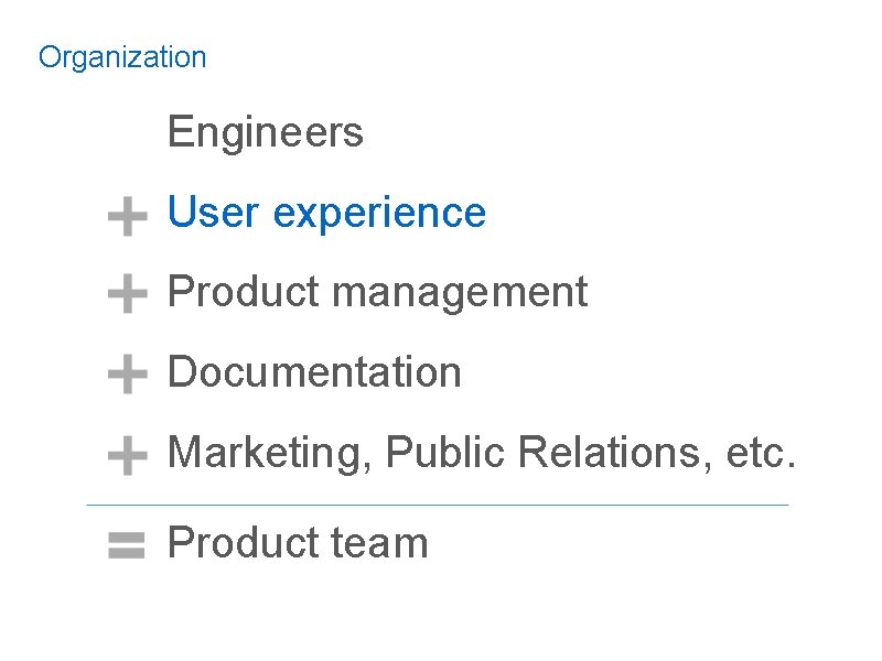 Organization Engineers User experience Product management Documentation Marketing, Public Relations, etc. Product team 